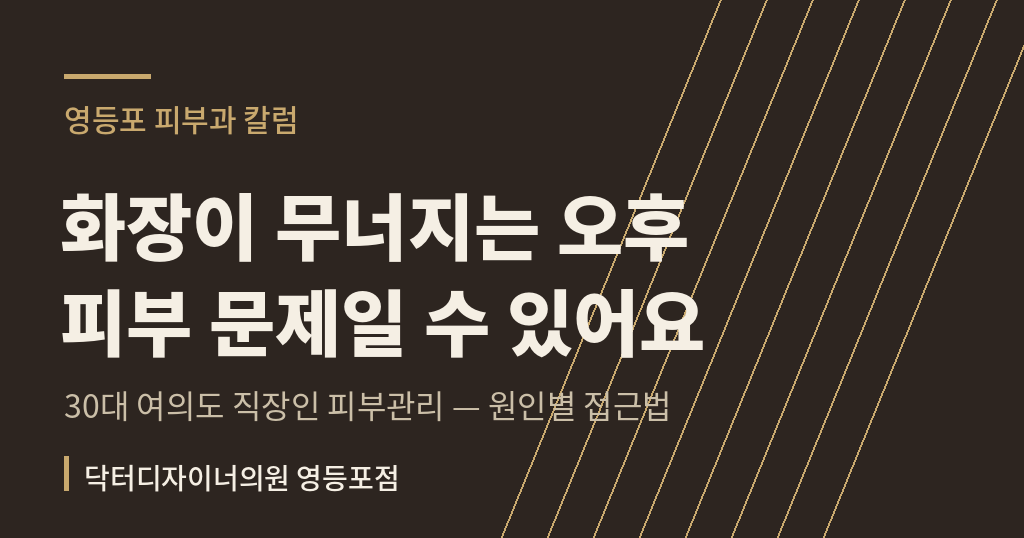 여의도 직장인 피부관리 화장 무너짐 원인별 관리 칼럼 - 영등포 피부과 닥터디자이너의원
